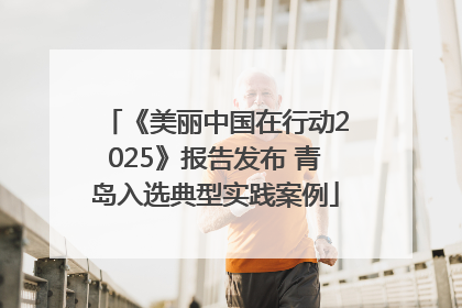 《美丽中国在行动2025》报告发布 青岛入选典型实践案例