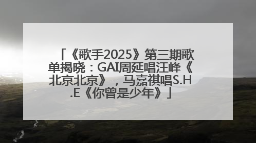 《歌手2025》第三期歌单揭晓：GAI周延唱汪峰《北京北京》，马嘉祺唱S.H.E《你曾是少年》
