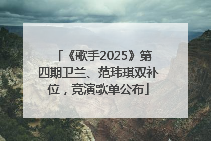 《歌手2025》第四期卫兰、范玮琪双补位，竞演歌单公布