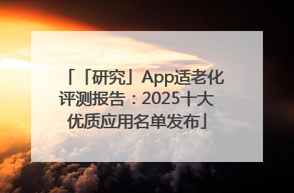 「研究」App适老化评测报告：2025十大优质应用名单发布