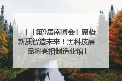「第9届南博会」聚势新质智造未来！黑科技展品将亮相制造业馆