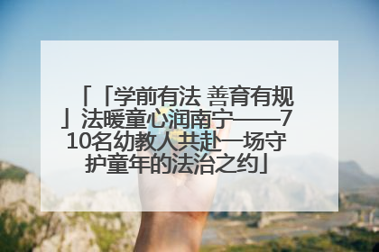 「学前有法 善育有规」法暖童心润南宁——710名幼教人共赴一场守护童年的法治之约
