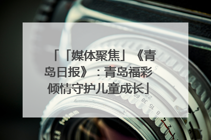 「媒体聚焦」《青岛日报》：青岛福彩倾情守护儿童成长