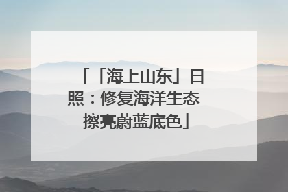 「海上山东」日照：修复海洋生态 擦亮蔚蓝底色