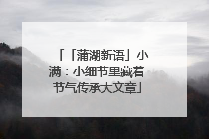 「蒲湖新语」小满：小细节里藏着节气传承大文章