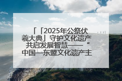 「2025年公祭伏羲大典」守护文化遗产 共启发展智慧——“中国—东盟文化遗产主题对话”侧记