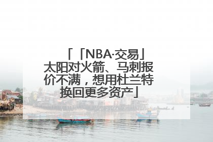 「NBA·交易」太阳对火箭、马刺报价不满，想用杜兰特换回更多资产