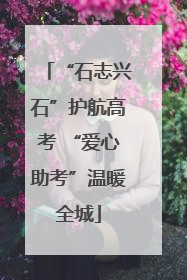 “石志兴石”护航高考 “爱心助考”温暖全城