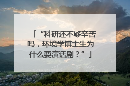 “科研还不够辛苦吗，环境学博士生为什么要演话剧？”