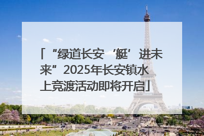 “绿道长安‘艇’进未来”2025年长安镇水上竞渡活动即将开启