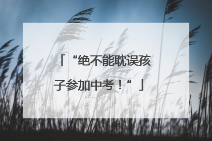 “绝不能耽误孩子参加中考！”