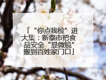 “你点我检”进大集：新泰市把食品安全“显微镜”搬到百姓家门口