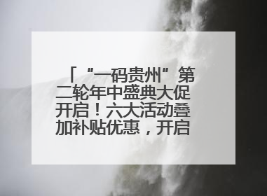 “一码贵州”第二轮年中盛典大促开启！六大活动叠加补贴优惠，开启省钱购物新体验