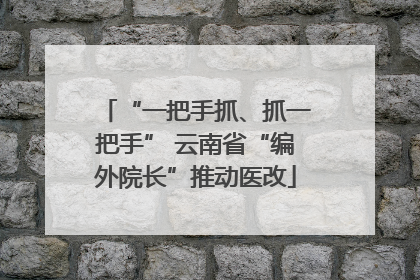 “一把手抓、抓一把手” 云南省“编外院长”推动医改
