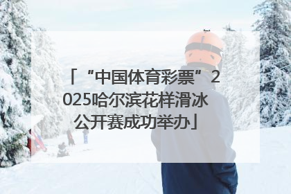 “中国体育彩票”2025哈尔滨花样滑冰公开赛成功举办