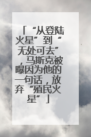 “从登陆火星”到“无处可去”，马斯克被曝因为他的一句话，放弃“殖民火星”