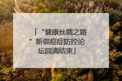 “健康丝绸之路”新疆癌症防控论坛圆满结束