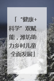 “健康+科学”双赋能，潍坊助力乡村儿童全面发展
