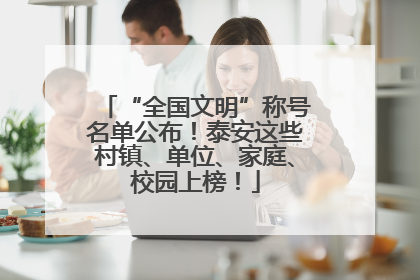 “全国文明”称号名单公布！泰安这些村镇、单位、家庭、校园上榜！