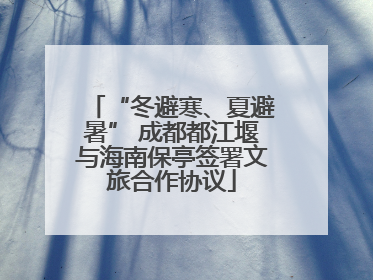 “冬避寒、夏避暑” 成都都江堰与海南保亭签署文旅合作协议