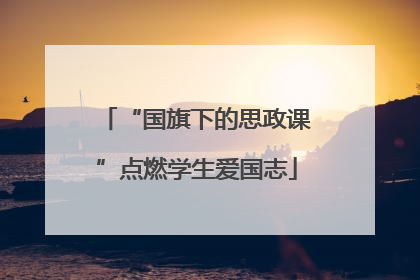 “国旗下的思政课”点燃学生爱国志