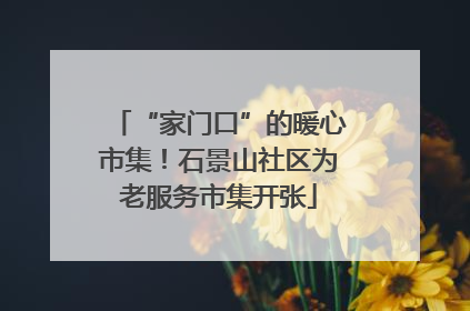 “家门口”的暖心市集！石景山社区为老服务市集开张