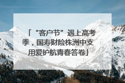 “客户节”遇上高考季，国寿财险株洲中支用爱护航青春答卷