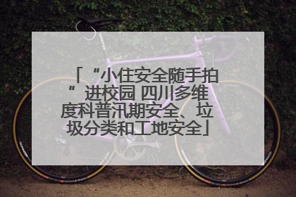 “小住安全随手拍”进校园 四川多维度科普汛期安全、垃圾分类和工地安全