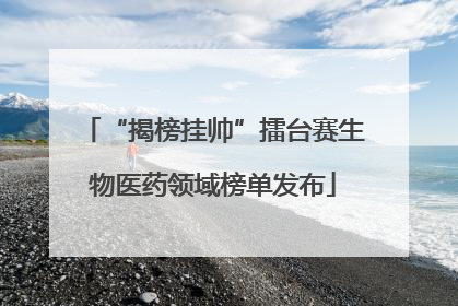 “揭榜挂帅”擂台赛生物医药领域榜单发布