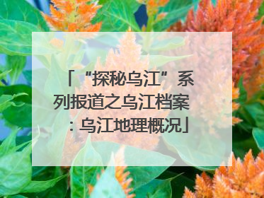 “探秘乌江”系列报道之乌江档案：乌江地理概况