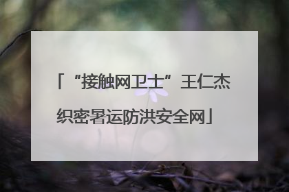 “接触网卫士”王仁杰织密暑运防洪安全网