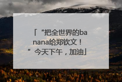 “把全世界的banana给郑钦文！”今天下午，加油