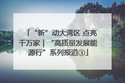 “新”动大湾区 点亮千万家｜“高质量发展能源行”系列报道③