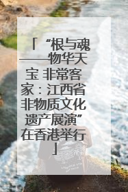 “根与魂——物华天宝 非常客家：江西省非物质文化遗产展演”在香港举行