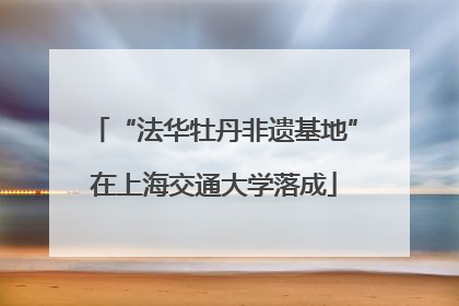 “法华牡丹非遗基地”在上海交通大学落成