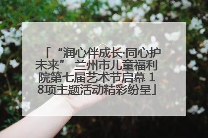 “润心伴成长·同心护未来” 兰州市儿童福利院第七届艺术节启幕 18项主题活动精彩纷呈