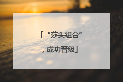 “莎头组合”，成功晋级