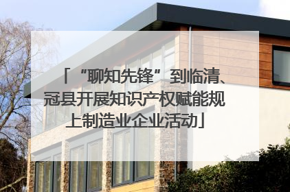 “聊知先锋”到临清、冠县开展知识产权赋能规上制造业企业活动