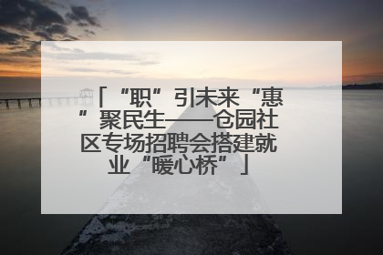 “职”引未来“惠”聚民生——仓园社区专场招聘会搭建就业“暖心桥”