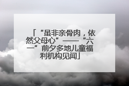 “虽非亲骨肉，依然父母心”——“六一”前夕多地儿童福利机构见闻