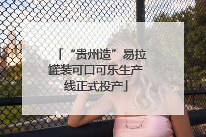 “贵州造”易拉罐装可口可乐生产线正式投产