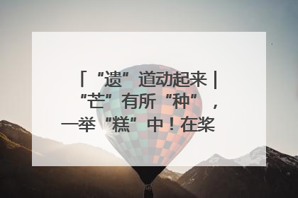 “遗”道动起来｜“芒”有所“种”，一举“糕”中！在桨影拳风里，邂逅最“动”人的风景！（内含报名信息）