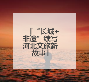 “长城+非遗”续写河北文旅新故事