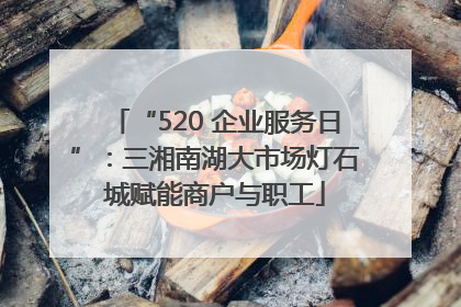 “520 企业服务日”：三湘南湖大市场灯石城赋能商户与职工