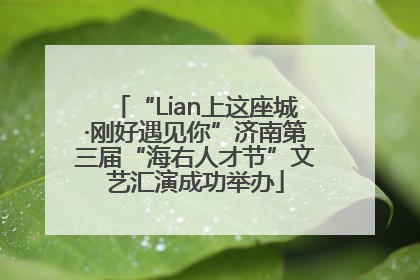 “Lian上这座城·刚好遇见你”济南第三届“海右人才节”文艺汇演成功举办