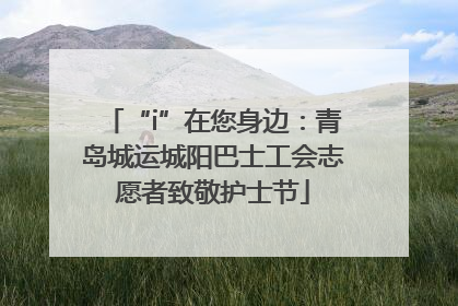 “i”在您身边：青岛城运城阳巴士工会志愿者致敬护士节
