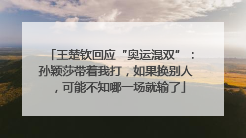 王楚钦回应“奥运混双”：孙颖莎带着我打，如果换别人，可能不知哪一场就输了