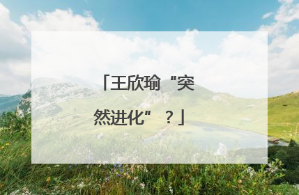 王欣瑜“突然进化”？