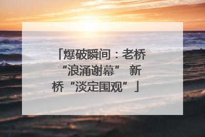 爆破瞬间：老桥“浪涌谢幕” 新桥“淡定围观”