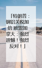 特朗普：钢铝关税加倍 欧盟加拿大：强烈遗憾！强烈反对！